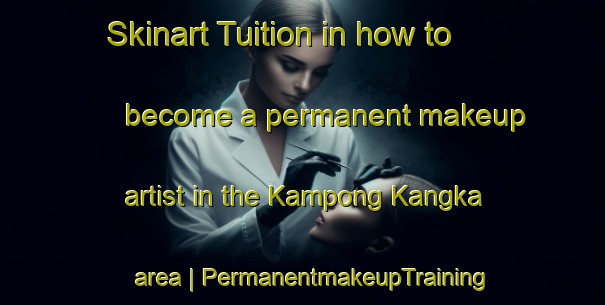 Skinart Tuition in how to become a permanent makeup artist in the Kampong Kangka area | PermanentmakeupTraining | PermanentmakeupClasses | SkinartTraining-Malaysia
